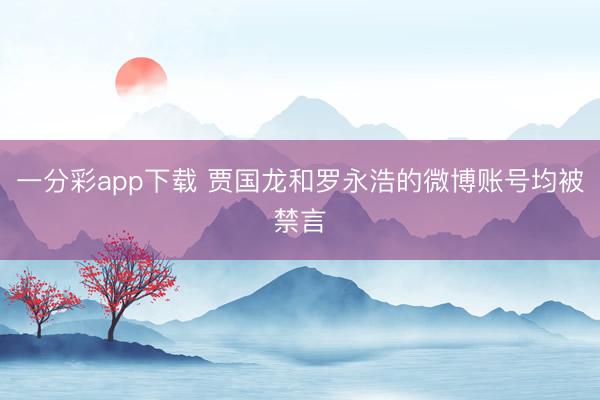 一分彩app下载 贾国龙和罗永浩的微博账号均被禁言