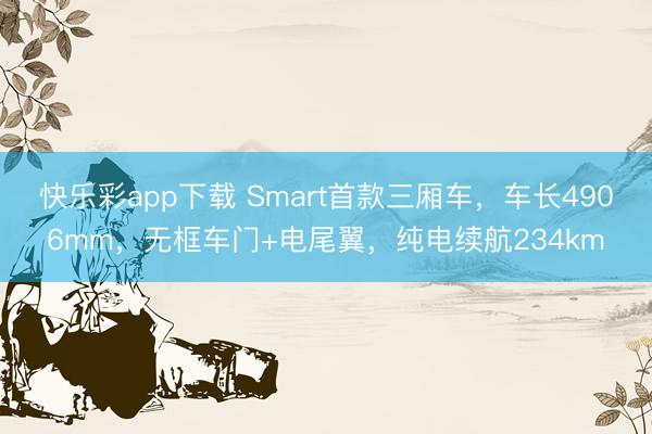 快乐彩app下载 Smart首款三厢车，车长4906mm，无框车门+电尾翼，纯电续航234km