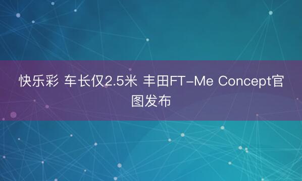 快乐彩 车长仅2.5米 丰田FT-Me Concept官图发布