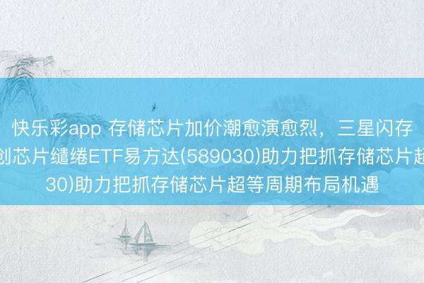 快乐彩app 存储芯片加价潮愈演愈烈,三星闪存迎巨幅调价,科创芯片缱绻ETF易方达(589030)助力把抓存储芯片超等周期布局机遇