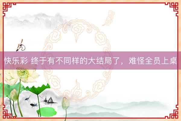 快乐彩 终于有不同样的大结局了，难怪全员上桌