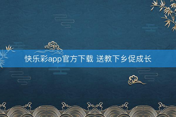 快乐彩app官方下载 送教下乡促成长