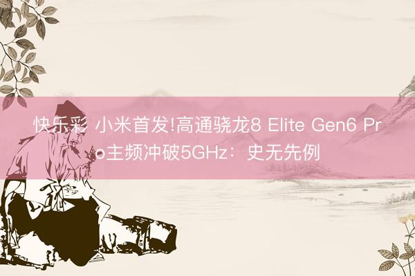 快乐彩 小米首发!高通骁龙8 Elite Gen6 Pro主频冲破5GHz：史无先例