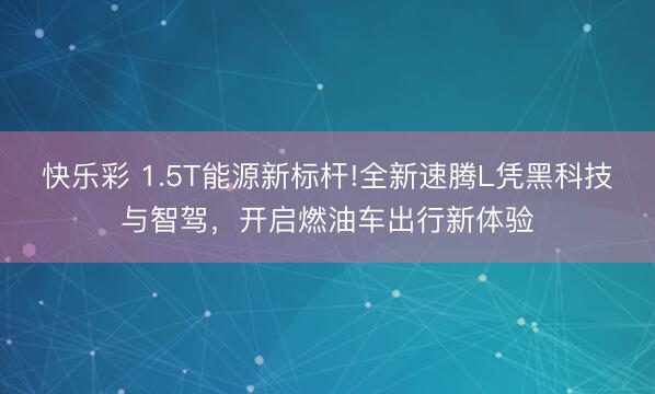 快乐彩 1.5T能源新标杆!全新速腾L凭黑科技与智驾，开启燃油车出行新体验