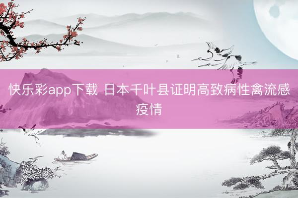 快乐彩app下载 日本千叶县证明高致病性禽流感疫情
