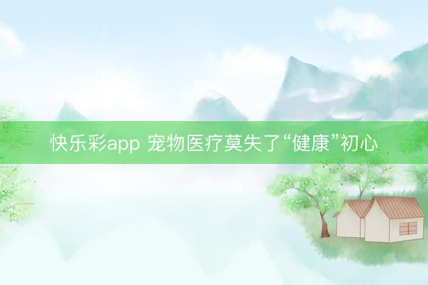 快乐彩app 宠物医疗莫失了“健康”初心