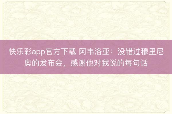 快乐彩app官方下载 阿韦洛亚：没错过穆里尼奥的发布会，感谢他对我说的每句话