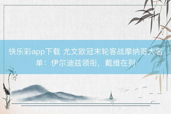 快乐彩app下载 尤文欧冠末轮客战摩纳哥大名单：伊尔迪兹领衔，戴维在列