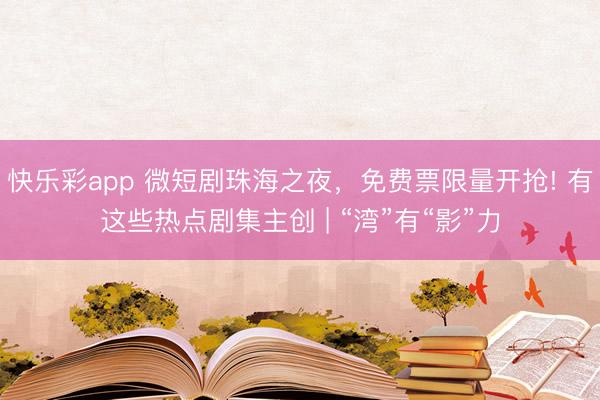 快乐彩app 微短剧珠海之夜,免费票限量开抢! 有这些热点剧集主创 | “湾”有“影”力
