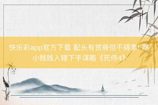 快乐彩app官方下载 配头有贫瘠但不碍事! 曝小贱贱入辖下手谋略《死侍4》