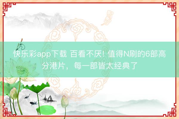 快乐彩app下载 百看不厌! 值得N刷的6部高分港片,每一部皆太经典了