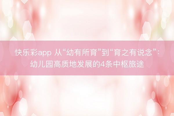 快乐彩app 从“幼有所育”到“育之有说念”:幼儿园高质地发展的4条中枢旅途