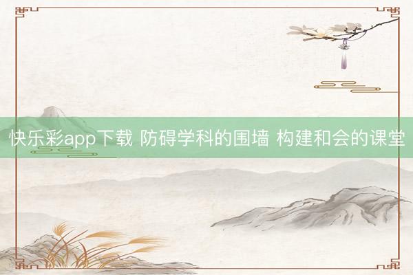 快乐彩app下载 防碍学科的围墙 构建和会的课堂