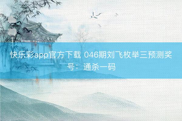 快乐彩app官方下载 046期刘飞枚举三预测奖号：通杀一码
