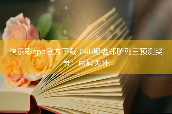 快乐彩app官方下载 046期老郑胪列三预测奖号：两码关怀