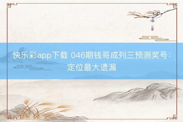 快乐彩app下载 046期钱哥成列三预测奖号：定位最大遗漏