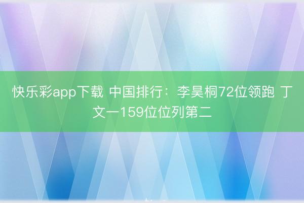 快乐彩app下载 中国排行:李昊桐72位领跑 丁文一159位位列第二