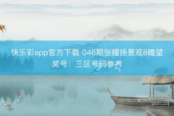 快乐彩app官方下载 046期张耀扬景观8瞻望奖号:三区号码参考