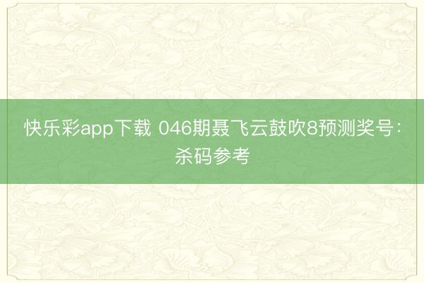 快乐彩app下载 046期聂飞云鼓吹8预测奖号:杀码参考