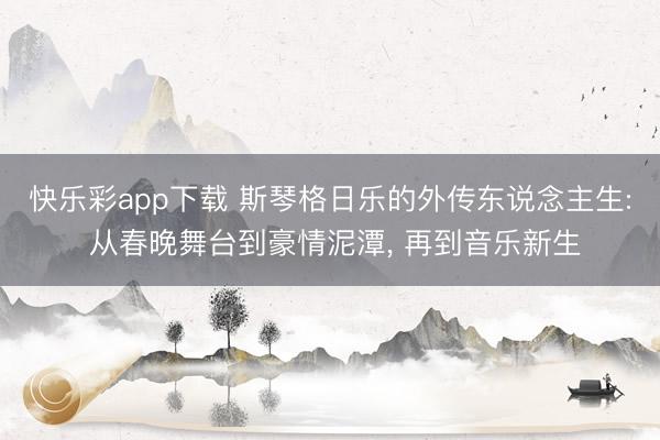 快乐彩app下载 斯琴格日乐的外传东说念主生: 从春晚舞台到豪情泥潭, 再到音乐新生