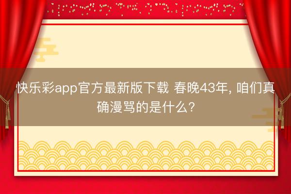 快乐彩app官方最新版下载 春晚43年， 咱们真确漫骂的是什么?