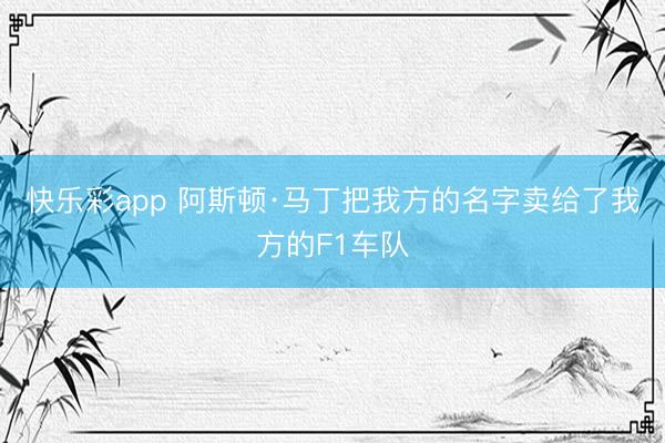 快乐彩app 阿斯顿·马丁把我方的名字卖给了我方的F1车队