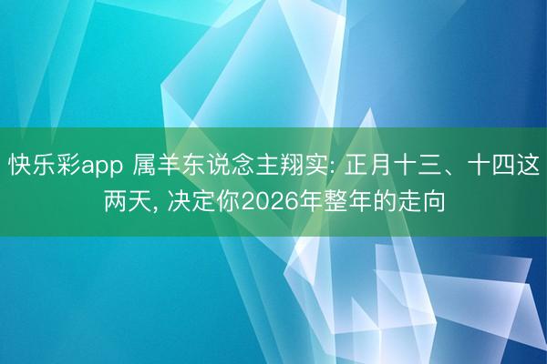 快乐彩app 属羊东说念主翔实: 正月十三、十四这两天， 决定你2026年整年的走向