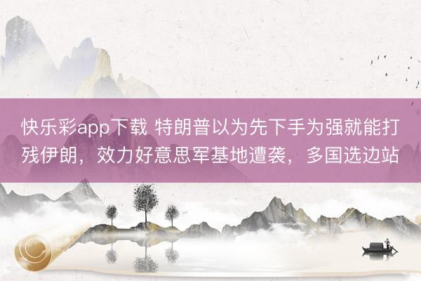 快乐彩app下载 特朗普以为先下手为强就能打残伊朗，效力好意思军基地遭袭，多国选边站
