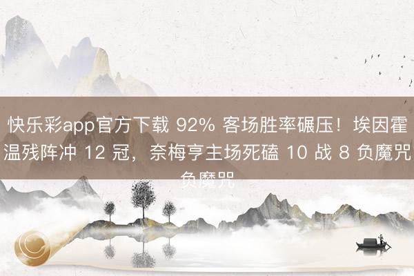 快乐彩app官方下载 92% 客场胜率碾压！埃因霍温残阵冲 12 冠，奈梅亨主场死磕 10 战 8 负魔咒