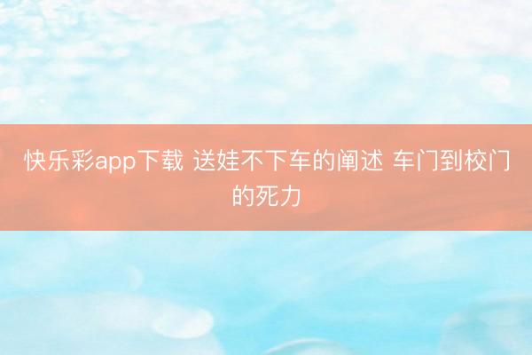 快乐彩app下载 送娃不下车的阐述 车门到校门的死力
